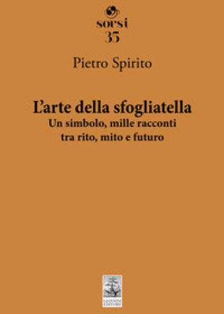 L'arte della sfogliatella. Un simbolo, mille racconti tra rito, mito e futuro Pietro Spirito