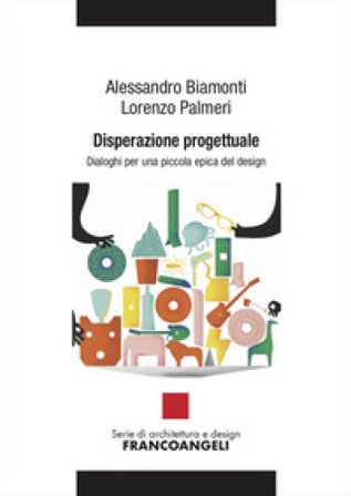 Disperazione progettuale. Dialoghi per una piccola epica del design Alessandro Biamonti