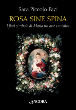 Rosa sine spina. I fiori simbolo di Maria tra arte e mistica Sara Piccolo Paci