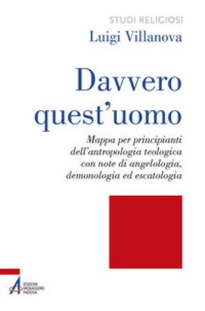 Davvero quest'uomo. Mappa per principianti dell'antropologia teologica con note di angelologia, demonologia ed escatologia Luigi Villanova