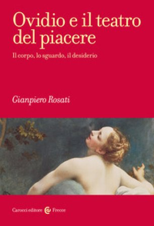 Ovidio e il teatro del piacere. Il corpo, lo sguardo, il desiderio Gianpiero Rosati