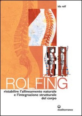 Rolfing. Il metodo per ristabilire l'allineamento naturale e l'integrazione strutturale del corpo umano per ottenere vitalità e benessere Ida Rolf