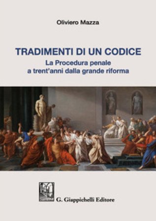 Tradimenti di un codice. La procedura penale a trent'anni dalla grande riforma Oliviero Mazza