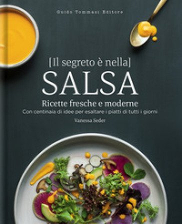 Il segreto è nella salsa. Ricette fresche e moderne con centinaia di idee per esaltare i piatti di tutti i giorni Vanessa Seder