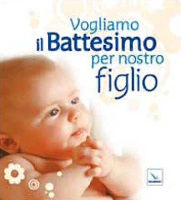 Vogliamo il battesimo per nostro figlio. Nuova ediz. NA