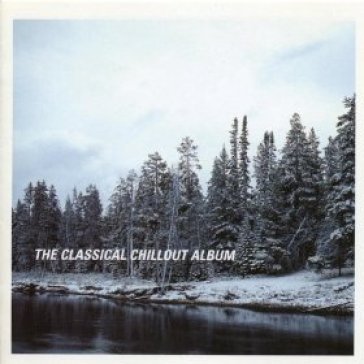 Various - the classical chillout album 1 VARIOUS - THE CLASSICAL CHILLOUT ALBUM 1