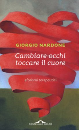 Cambiare occhi toccare il cuore. Aforismi terapeutici Giorgio Nardone