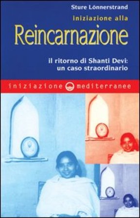 Iniziazione alla reincarnazione. Il ritorno di Shanti Devi: un caso straordinario Stüre Lönnerstrand