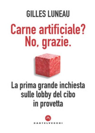 Carne artificiale? No, grazie. La prima grande inchiesta sulle lobby del cibo in provetta Gilles Luneau
