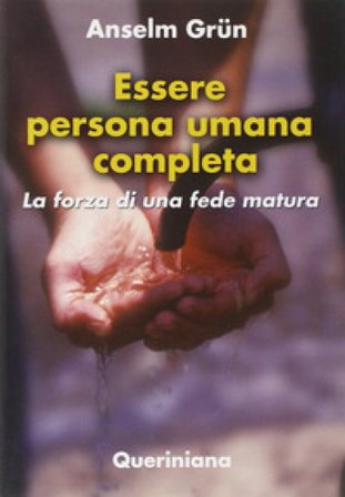Essere persona umana completa. La forza di una fede matura Anselm Grün