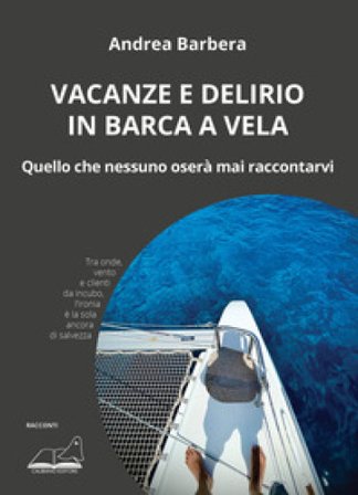 Vacanze e delirio in barca a vela. Quello che nessuno oserà mai raccontarvi Andrea Barbera