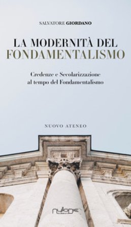 La modernità del fondamentalismo. Credenze e secolarizzazione al tempo del fondamentalismo Salvatore Giordano