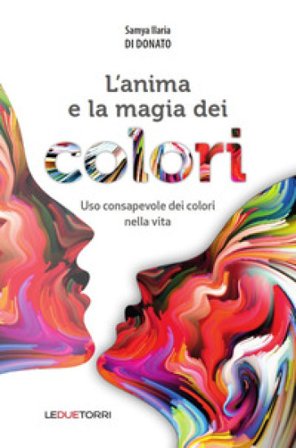 L'anima e la magia dei colori. Uso consapevole dei colori nella vita Samya Ilaria Di Donato