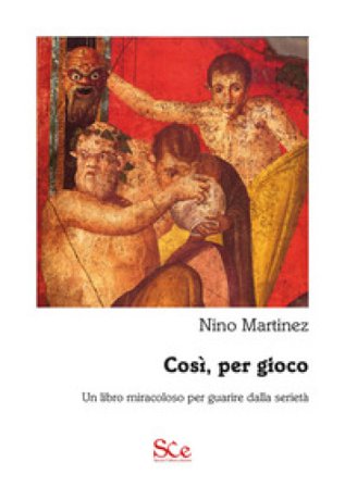Così, per gioco. Un libro miracoloso per guarire dalla serietà Nino Martinez