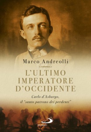 L'ultimo imperatore d'Occidente. Carlo d'Asburgo, il «santo patrono dei perdenti» Marco Andreolli