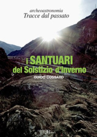 I santuari del solstizio d'inverno. Archeoastronomia. Tracce dal passato Guido Cossard