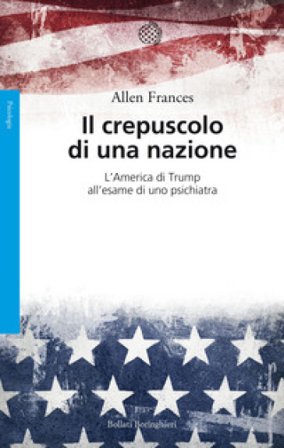 Il crepuscolo di una nazione. L'America di Trump all'esame di uno psichiatra Allen Frances