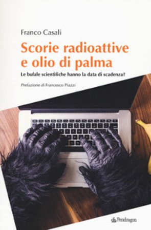 Scorie radioattive e olio di palma. Le bufale scientifiche hanno la data di scadenza? Franco Casali