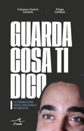 Guarda cosa ti dico. La comunicazione visiva e non verbale in pubblicità Francesco Saverio Cattaneo