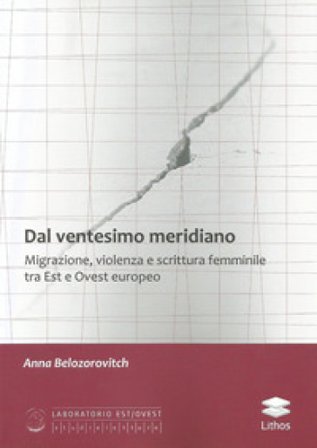 Dal ventesimo meridiano. Migrazione, violenza e scrittura femminile tra Est e Ovest europeo Anna Belozorovitch