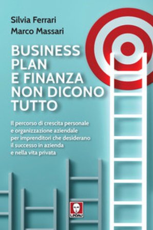 Business plan e finanza non dicono tutto. Il percorso di crescita personale e organizzazione aziendale per imprenditori che desiderano il successo in 