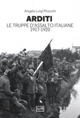 Arditi. Le truppe d'assalto italiane 1917-1920 Angelo Luigi Pirocchi