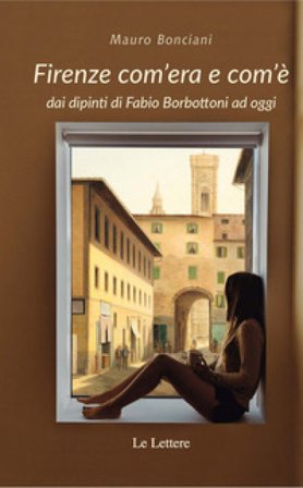 Firenze com'era e com'è dai dipinti di Fabio Borbottoni ad oggi. Ediz. illustrata Mauro Bonciani