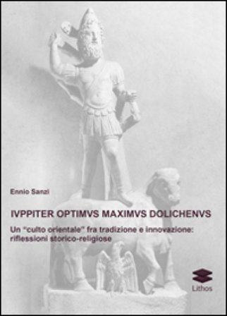 Iuppiter optimus maximus dolichenus. Un «culto orientale» fra tradizione e innovazione. Riflessioni storico-religiose Ennio Sanzi