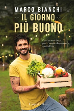 Il giorno più buono. Cucina e scienza per il nostro benessere quotidiano Marco Bianchi