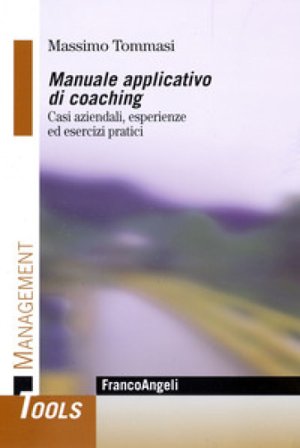 Manuale applicativo di coaching. Casi aziendali, esperienze ed esercizi pratici Massimo Tommasi
