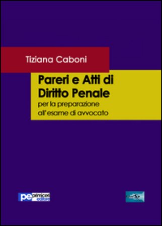 Pareri e atti di diritto penale. Per la preparazione all'esame di avvocato Tiziana Caboni