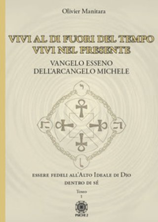 Vangelo esseno dell'arcangelo Michele. Vol. 1: Vivi al di fuori del tempo, vivi nel presente. Olivier Manitara