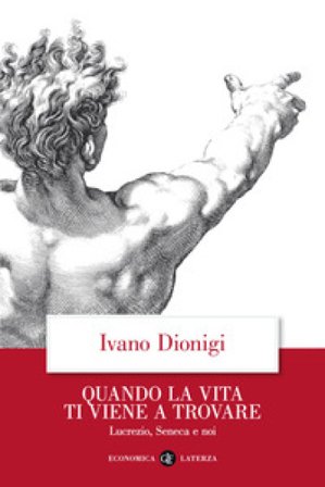 Quando la vita ti viene a trovare. Lucrezio, Seneca e noi Ivano Dionigi