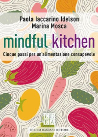 Mindful kitchen. Cinque passi per un'alimentazione consapevole Paola Iaccarino Idelson