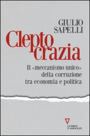 Cleptocrazia. Il «meccanismo unico» della corruzione tra economia e politica Giulio Sapelli