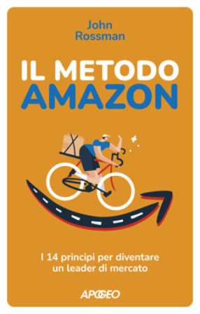 Il metodo Amazon. I 14 principi per diventare un leader di mercato John Rossman