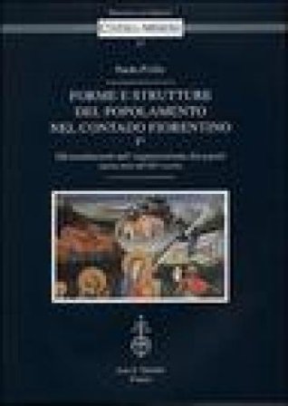 Forme e strutture del popolamento nel contado fiorentino. Vol. 1/1: Gli insediamenti nell'organizzazione dei populi (prima metà del XIV secolo) Paolo 
