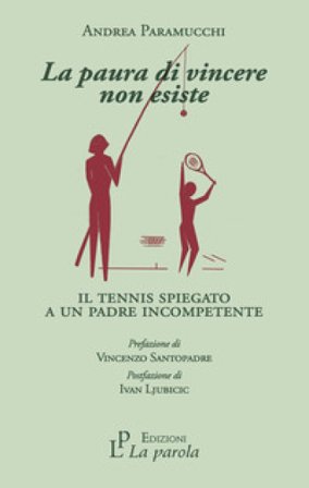 La paura di vincere non esiste. Il tennis spiegato a un padre incompetente Andrea Paramucchi