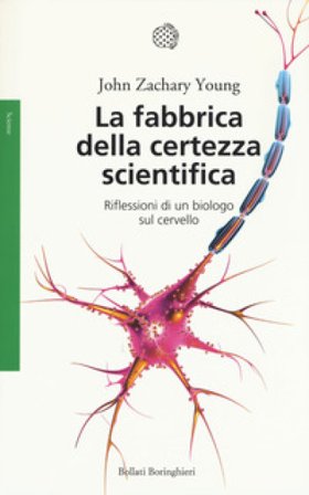 La fabbrica della certezza scientifica. Riflessioni di un biologo sul cervello. Nuova ediz. John Zachary Young