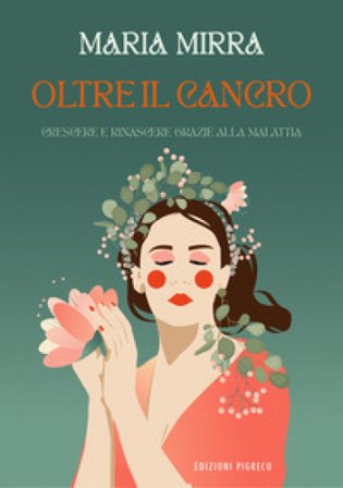 Oltre il cancro. Crescere e rinascere grazie alla malattia. Ediz. illustrata Maria Mirra
