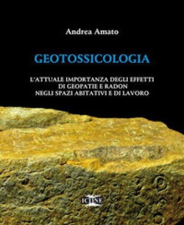 Geotossicologia. L'attuale importanza degli effetti di Geopatie e Radon negli spazi abitativi e di lavoro Andrea Amato