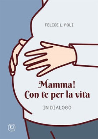 Mamma! Con te per la vita. In dialogo Felice L. Poli