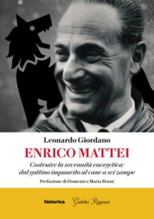 Enrico Mattei. Costruire la sovranità energetica: dal gattino impaurito al cane a sei zampe Leonardo Giordano