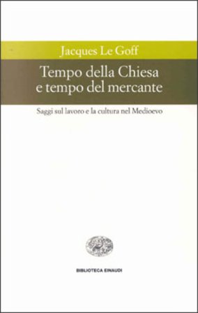 Tempo della Chiesa e tempo del mercante e altri saggi sul lavoro e la cultura nel Medioevo Jacques Le Goff