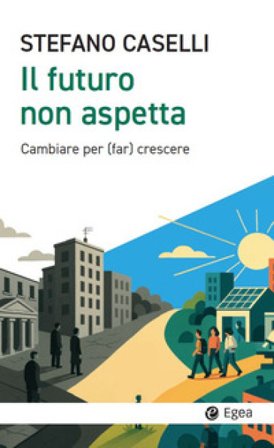 Il futuro non aspetta. Cambiare per (far) crescere Stefano Caselli