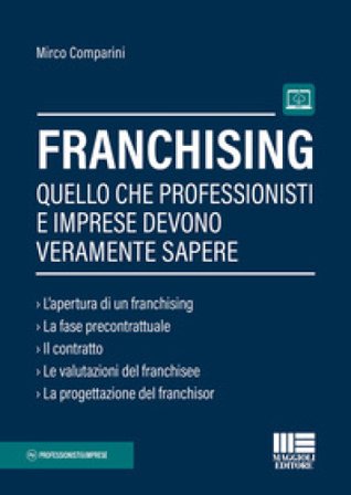Franchising. Quello che professionisti e imprese devono veramente sapere Mirco Comparini
