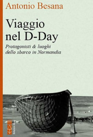 Viaggio nel D-Day. Protagonisti & luoghi dello sbarco in Normandia Antonio Besana