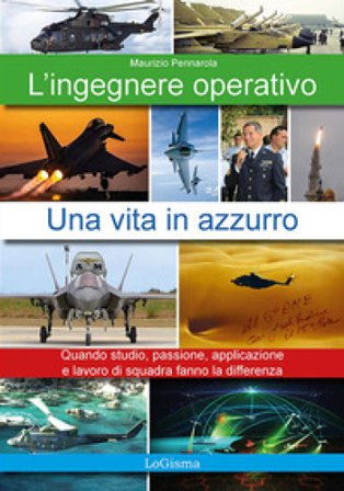 L'ingegnere operativo. Una vita in azzurro. Quando studio, passione, applicazione e lavoro di squadra fanno la differenza. Nuova ediz. Maurizio 