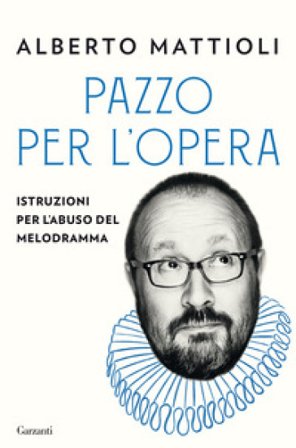 Pazzo per l'opera. Istruzioni per l'abuso del melodramma Alberto Mattioli