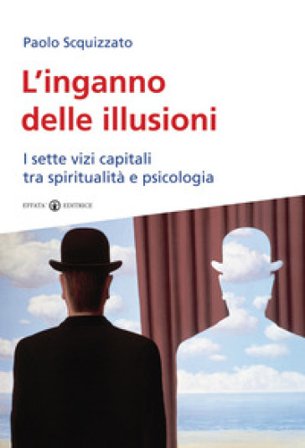 L'inganno delle illusioni. I sette vizi capitali tra spiritualità e psicologia Paolo Scquizzato